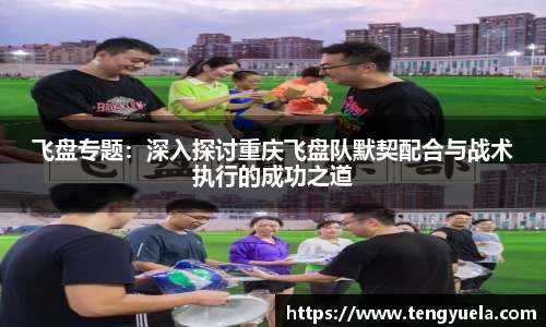 飞盘专题：深入探讨重庆飞盘队默契配合与战术执行的成功之道