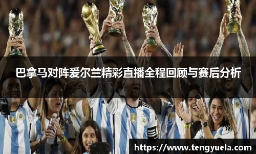 巴拿马对阵爱尔兰精彩直播全程回顾与赛后分析