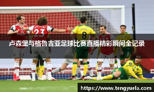 卢森堡与格鲁吉亚足球比赛直播精彩瞬间全记录