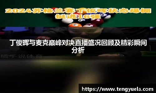丁俊晖与麦克巅峰对决直播盛况回顾及精彩瞬间分析