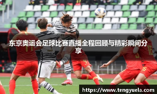 东京奥运会足球比赛直播全程回顾与精彩瞬间分享