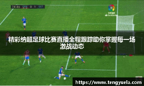 精彩纳超足球比赛直播全程跟踪助你掌握每一场激战动态