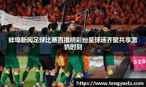 蚌埠新闻足球比赛直播精彩纷呈球迷齐聚共享激情时刻