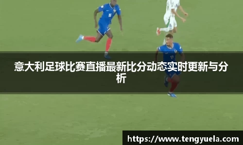 意大利足球比赛直播最新比分动态实时更新与分析