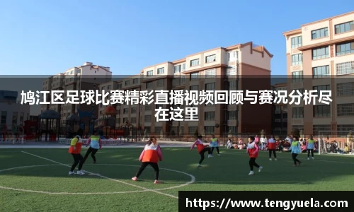 鸠江区足球比赛精彩直播视频回顾与赛况分析尽在这里