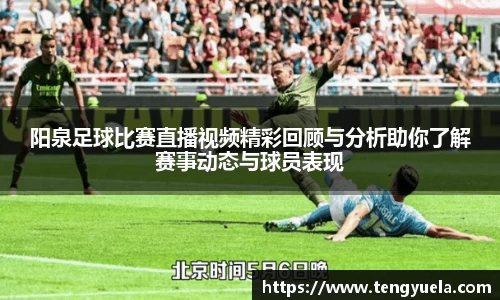 阳泉足球比赛直播视频精彩回顾与分析助你了解赛事动态与球员表现