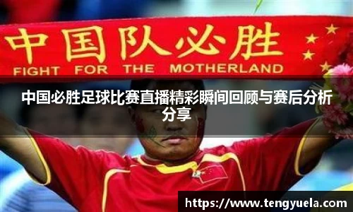 中国必胜足球比赛直播精彩瞬间回顾与赛后分析分享