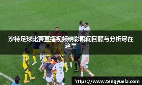 沙特足球比赛直播视频精彩瞬间回顾与分析尽在这里