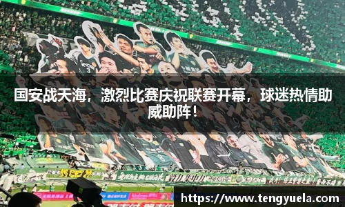 国安战天海，激烈比赛庆祝联赛开幕，球迷热情助威助阵！
