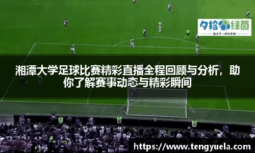 湘潭大学足球比赛精彩直播全程回顾与分析，助你了解赛事动态与精彩瞬间