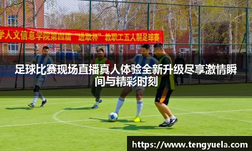 足球比赛现场直播真人体验全新升级尽享激情瞬间与精彩时刻