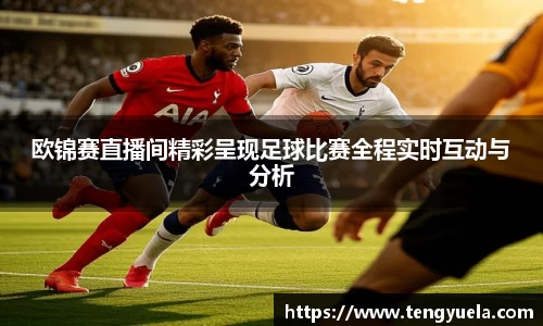 欧锦赛直播间精彩呈现足球比赛全程实时互动与分析