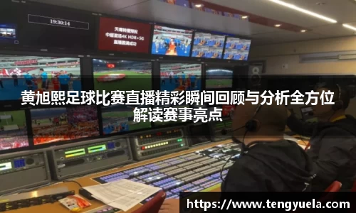 黄旭熙足球比赛直播精彩瞬间回顾与分析全方位解读赛事亮点