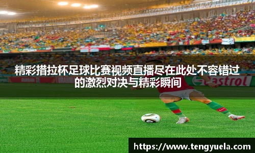 精彩措拉杯足球比赛视频直播尽在此处不容错过的激烈对决与精彩瞬间