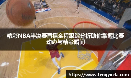 精彩NBA半决赛直播全程跟踪分析助你掌握比赛动态与精彩瞬间