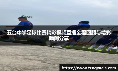 五台中学足球比赛精彩视频直播全程回顾与精彩瞬间分享