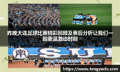 昨晚大连足球比赛精彩回顾及赛后分析让我们一起重温激动时刻