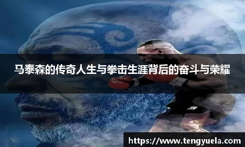 马泰森的传奇人生与拳击生涯背后的奋斗与荣耀