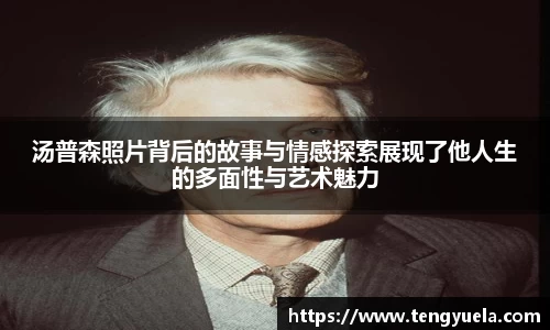 汤普森照片背后的故事与情感探索展现了他人生的多面性与艺术魅力