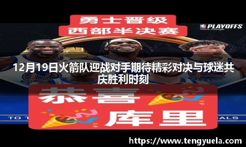 12月19日火箭队迎战对手期待精彩对决与球迷共庆胜利时刻