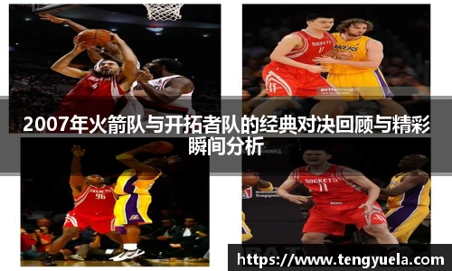 2007年火箭队与开拓者队的经典对决回顾与精彩瞬间分析