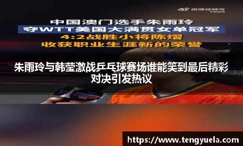 朱雨玲与韩莹激战乒乓球赛场谁能笑到最后精彩对决引发热议