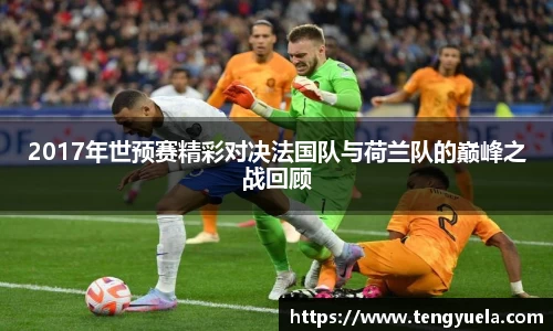 2017年世预赛精彩对决法国队与荷兰队的巅峰之战回顾