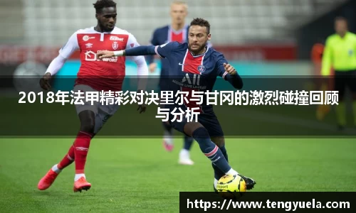 2018年法甲精彩对决里尔与甘冈的激烈碰撞回顾与分析