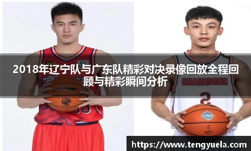 2018年辽宁队与广东队精彩对决录像回放全程回顾与精彩瞬间分析