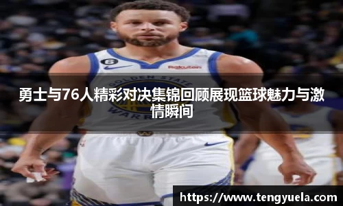 勇士与76人精彩对决集锦回顾展现篮球魅力与激情瞬间