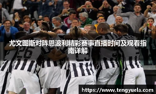 尤文图斯对阵恩波利精彩赛事直播时间及观看指南详解
