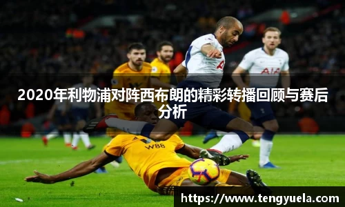 2020年利物浦对阵西布朗的精彩转播回顾与赛后分析
