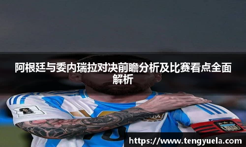 阿根廷与委内瑞拉对决前瞻分析及比赛看点全面解析