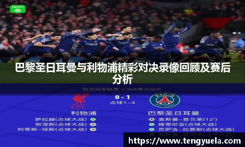 巴黎圣日耳曼与利物浦精彩对决录像回顾及赛后分析