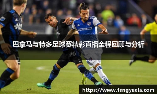 巴拿马与特多足球赛精彩直播全程回顾与分析