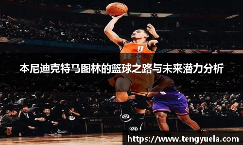 本尼迪克特马图林的篮球之路与未来潜力分析