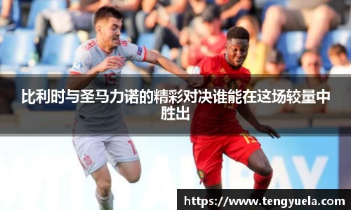 比利时与圣马力诺的精彩对决谁能在这场较量中胜出