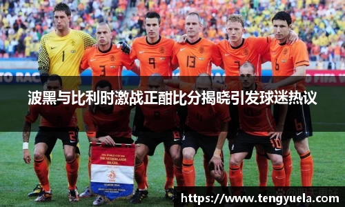 波黑与比利时激战正酣比分揭晓引发球迷热议