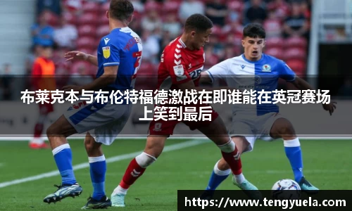 布莱克本与布伦特福德激战在即谁能在英冠赛场上笑到最后
