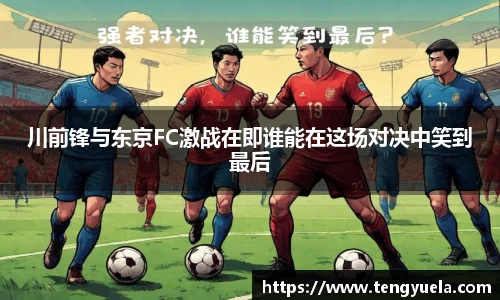 川前锋与东京FC激战在即谁能在这场对决中笑到最后