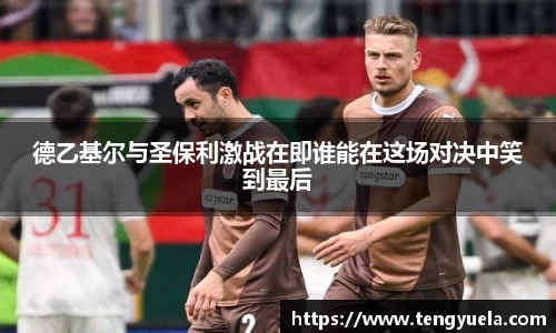 德乙基尔与圣保利激战在即谁能在这场对决中笑到最后