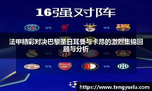 法甲精彩对决巴黎圣日耳曼与卡昂的激烈集锦回顾与分析