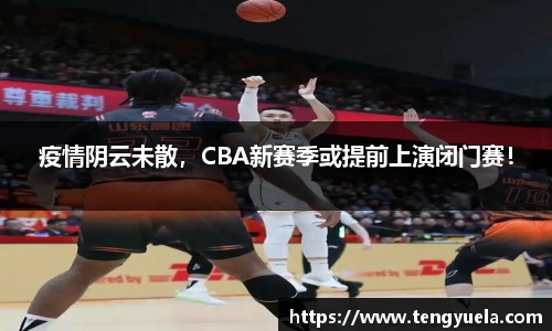 疫情阴云未散，CBA新赛季或提前上演闭门赛！